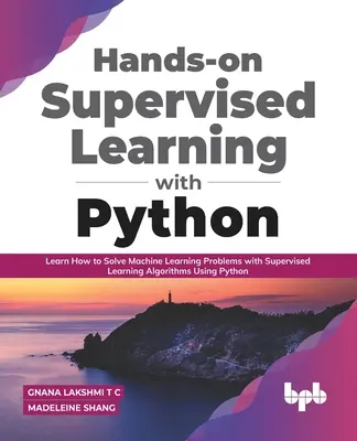 Învățare supervizată practică cu Python: Learn How to Solve Machine Learning Problems with Supervised Learning Algorithms Using Python - Hands-on Supervised Learning with Python: Learn How to Solve Machine Learning Problems with Supervised Learning Algorithms Using Python
