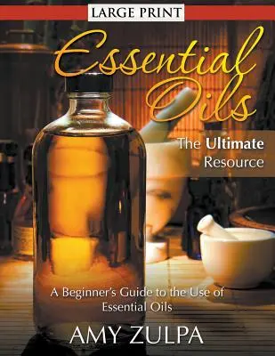 Essential Oils - The Ultimate Resource (LARGE PRINT): Ghidul începătorului pentru utilizarea uleiurilor esențiale (A Beginner's Guide to the Use of Essential Oils) - Essential Oils - The Ultimate Resource (LARGE PRINT): A Beginner's Guide to the Use of Essential Oils