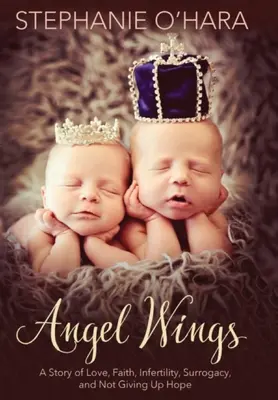 Aripi de înger: O poveste de dragoste, credință, infertilitate, maternitate surogat și nerenunțarea la speranță - Angel Wings: A Story of Love, Faith, Infertility, Surrogacy, and Not Giving Up Hope