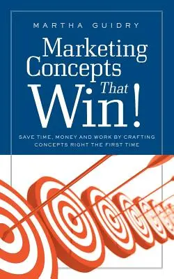 Marketing Concepts That Win!: Economisiți timp, bani și muncă prin elaborarea corectă a conceptelor de la prima încercare - Marketing Concepts That Win!: Save Time, Money and Work by Crafting Concepts Right the First Time