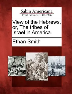 View of the Hebrews, Or, the Tribes of Israel in America (Vedere asupra evreilor sau a triburilor lui Israel în America). - View of the Hebrews, Or, the Tribes of Israel in America.