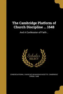 Platforma Cambridge a disciplinei bisericești ... 1648: And a Confession of Faith ... - The Cambridge Platform of Church Discipline ... 1648: And a Confession of Faith ..