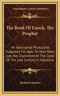 Cartea lui Enoh, profetul: An Apocryphal Production, Supposed for Ages to Have Be Lost, But Discovered at the Close of Last Century in Abys - The Book of Enoch, the Prophet: An Apocryphal Production, Supposed for Ages to Have Been Lost, But Discovered at the Close of the Last Century in Abys