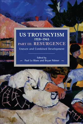 Troțkismul american 1928-1965 Partea a III-a: Resurgență: Dezvoltare inegală și combinată. Marxismul disident în Statele Unite: Volumul 4 - Us Trotskyism 1928-1965 Part III: Resurgence: Uneven and Combined Development. Dissident Marxism in the United States: Volume 4