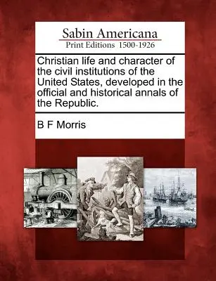 Viața și caracterul creștin al instituțiilor civile ale Statelor Unite, dezvoltate în Analele oficiale și istorice ale Republicii. - Christian Life and Character of the Civil Institutions of the United States, Developed in the Official and Historical Annals of the Republic.