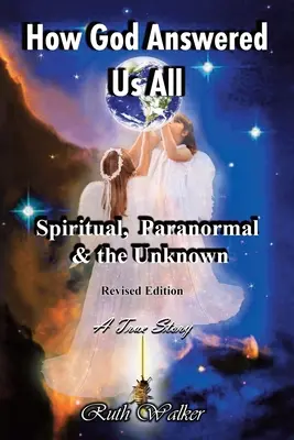 Cum ne-a răspuns Dumnezeu la toate: Spiritual, paranormal și necunoscut - Ediție revizuită - How God Answered Us All: Spiritual, Paranormal & the Unknown - Revised Edition