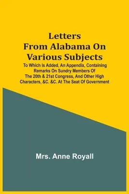 Scrisori din Alabama pe diverse teme: La care se adaugă un apendice care conține observații cu privire la diverși membri ai Congresului al 20-lea și al 21-lea și alte - Letters From Alabama On Various Subjects: To Which Is Added, An Appendix, Containing Remarks On Sundry Members Of The 20Th & 21St Congress, And Other
