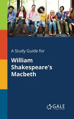 Un ghid de studiu pentru Macbeth de William Shakespeare - A Study Guide for William Shakespeare's Macbeth