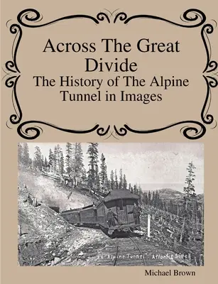 Across The Great Divide Istoria tunelului alpin în imagini - Across The Great Divide The History of Alpine Tunnel In Images