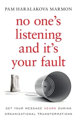 Nimeni nu ascultă și este vina ta: Fă-ți mesajul auzit în timpul transformărilor organizaționale - No One's Listening and It's Your Fault: Get Your Message Heard During Organizational Transformations