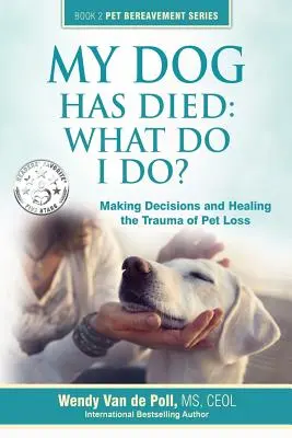 Mi-a murit câinele: Ce să fac? Luarea deciziilor și vindecarea traumei pierderii unui animal de companie - My Dog Has Died: What Do I Do?: Making Decisions and Healing the Trauma of Pet Loss