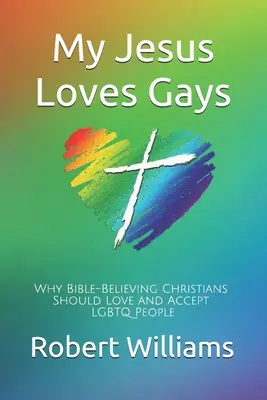 Iisus al meu iubește homosexualii: De ce creștinii care cred în Biblie ar trebui să iubească și să accepte persoanele LGBTQ - My Jesus Loves Gays: Why Bible-Believing Christians Should Love and Accept LGBTQ People