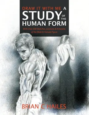 Desenează cu mine - Un studiu al formei umane: Cu peste 500 de schițe, gesturi și lucrări de artă ale figurii masculine și feminine - Draw It With Me - A Study of the Human Form: With Over 500 Sketches, Gestures and Artworks of the Male and Female Figure