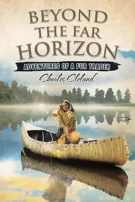 Dincolo de orizontul îndepărtat: Aventurile unui negustor de blănuri - Beyond the Far Horizon: Adventures of a Fur Trader