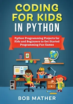 Codare pentru copii în Python: Proiecte de programare Python pentru copii și începători pentru a începe să programeze jocuri distractive - Coding for Kids in Python: Python Programming Projects for Kids and Beginners to Get Started Programming Fun Games
