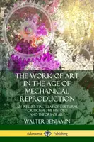 Opera de artă în epoca reproducerii mecanice: Un eseu influent de critică culturală; Istoria și teoria artei - The Work of Art in the Age of Mechanical Reproduction: An Influential Essay of Cultural Criticism; the History and Theory of Art