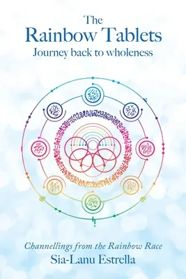 Tabletele curcubeu: Călătorie înapoi la integritate. Canalizări din rasa curcubeului - The Rainbow Tablets: Journey Back to Wholeness. Channellings from the Rainbow Race