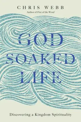 Viața îmbibată de Dumnezeu: Descoperirea unei spiritualități a Regatului - God-Soaked Life: Discovering a Kingdom Spirituality