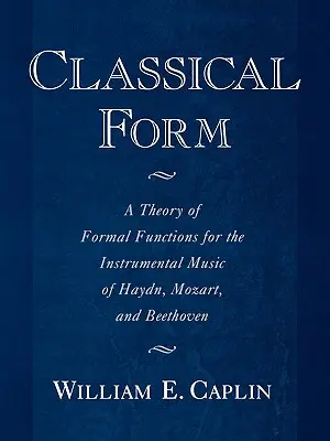 Forma clasică: O teorie a funcțiilor formale pentru muzica instrumentală a lui Haydn, Mozart și Beethoven - Classical Form: A Theory of Formal Functions for the Instrumental Music of Haydn, Mozart, and Beethoven