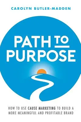 Path to Purpose: Cum să utilizați marketingul de cauză pentru a construi un brand mai semnificativ și mai profitabil - Path to Purpose: How to Use Cause Marketing to Build a More Meaningful and Profitable Brand
