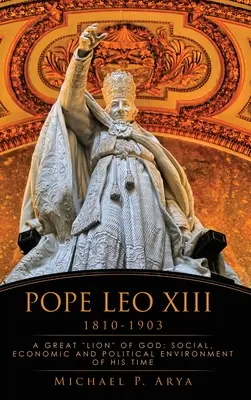 Papa Leon al XIII-lea 1810-1903: Un mare leu al lui Dumnezeu: Mediul social, economic și politic al epocii sale - Pope Leo XIII 1810-1903: A Great Lion of God: Social, Economic and Political Environment of His Time