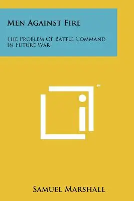 Oameni împotriva focului: Problema comandamentului de luptă în războiul viitorului - Men Against Fire: The Problem Of Battle Command In Future War