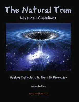 Tunderea naturală: Orientări avansate: Vindecarea patologiei în a patra dimensiune - The Natural Trim: Advanced Guidelines: Healing Pathology in the 4th Dimension