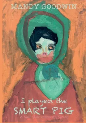 I Played The Smart Pig: Un roman inventat pe jumătate adevărat - I Played The Smart Pig: A half-true made up novel