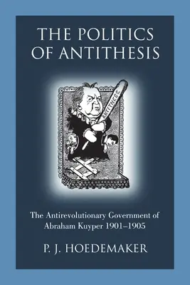 Politica antitezei: Guvernul antirevoluționar al lui Abraham Kuyper 1901-1905 - The Politics of Antithesis: The Antirevolutionary Government of Abraham Kuyper 1901-1905