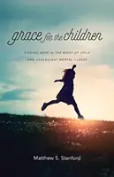Har pentru copii: Găsirea speranței în mijlocul bolilor mintale ale copiilor și adolescenților (Finding Hope in the Midst of Child and Adolescent Mental Illness) - Grace for the Children: Finding Hope in the Midst of Child and Adolescent Mental Illness