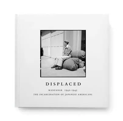 Displaced: Manzanar 1942-1945: Încarcerarea americanilor de origine japoneză - Displaced: Manzanar 1942-1945: The Incarceration of Japanese Americans
