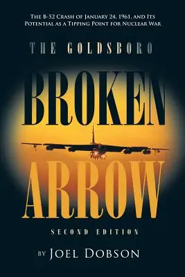 The Goldsboro Broken Arrow - Ediția a doua: Prăbușirea avionului B-52 la 24 ianuarie 1961 și potențialul său ca punct de cotitură pentru un război nuclear - The Goldsboro Broken Arrow - Second Edition: The B-52 Crash of January 24, 1961, and Its Potential as a Tipping Point for Nuclear War