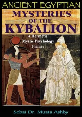 Misterele Egiptului Antic ale Kybalionului: Un abecedar de psihologie mistică hermetică - Ancient Egyptian Mysteries of the Kybalion: A Hermetic Mystic Psychology Primer
