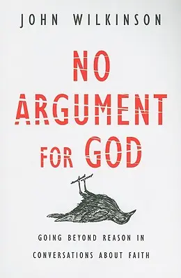 Nici un argument pentru Dumnezeu: Mergând dincolo de rațiune în conversațiile despre credință - No Argument for God: Going Beyond Reason in Conversations about Faith