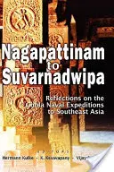 De la Nagapattinam la Suvarnadwipa: Reflecții asupra expedițiilor navale Chola în Asia de Sud-Est - Nagapattinam to Suvarnadwipa: Reflections on the Chola Naval Expeditions to Southeast Asia