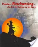 Timeless Bowhunting: Arta, Știința, Spiritul - Timeless Bowhunting: The Art, The Science, The Spirit