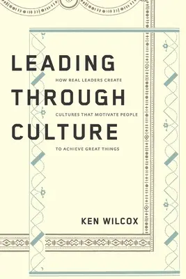 Conducerea prin cultură: How Real Leaders Create Cultures That Motivate People to Achievement Great Things (Cum creează adevărații lideri culturi care motivează oamenii să realizeze lucruri mărețe) - Leading Through Culture: How Real Leaders Create Cultures That Motivate People to Achieve Great Things