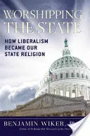 Adorarea statului: Cum a devenit liberalismul religia noastră de stat - Worshipping the State: How Liberalism Became Our State Religion