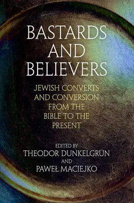 Bastarzi și credincioși: Convertiți și convertiți evrei din Biblie până în prezent - Bastards and Believers: Jewish Converts and Conversion from the Bible to the Present