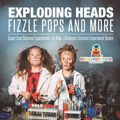 Exploding Heads, Fizzle Pops and More - Super Cool Science Experiments for Kids - Cărți cu experimente științifice pentru copii - Exploding Heads, Fizzle Pops and More - Super Cool Science Experiments for Kids - Children's Science Experiment Books
