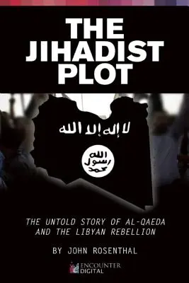 Complotul jihadist: Povestea nespusă a Al-Qaeda și a rebeliunii libiene - The Jihadist Plot: The Untold Story of Al-Qaeda and the Libyan Rebellion