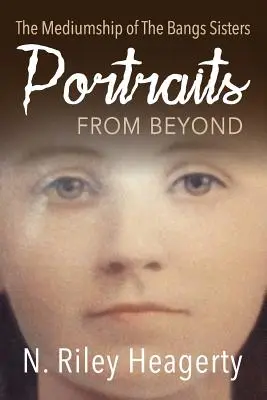 Portrete de dincolo: Mediumul surorilor Bangs: The Mediumship of the Bangs Sisters - Portraits From Beyond: The Mediumship of the Bangs Sisters