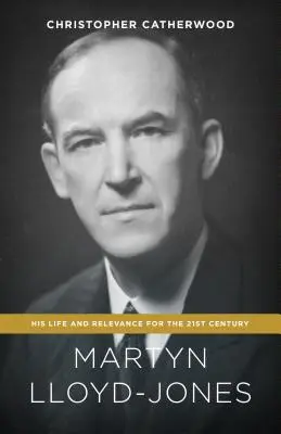 Martyn Lloyd-Jones: Viața și relevanța sa pentru secolul XXI - Martyn Lloyd-Jones: His Life and Relevance for the 21st Century
