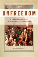 Unfreedom: Sclavie și dependență în Bostonul secolului al XVIII-lea - Unfreedom: Slavery and Dependence in Eighteenth-Century Boston