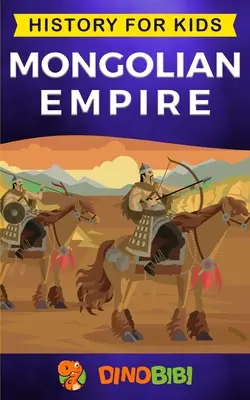 Imperiul Mongol: Istorie pentru copii: Un ghid captivant pentru un remarcabil Genghis Khan & Imperiul Mongol - Mongolian Empire: History for kids: A captivating guide to a remarkable Genghis Khan & the Mongol Empire