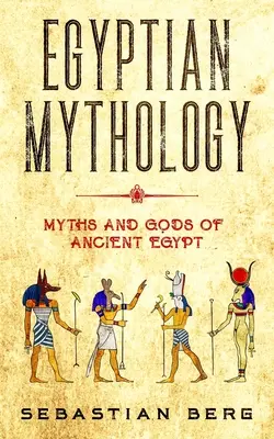 Mitologia egipteană: Miturile și zeii Egiptului Antic - Egyptian Mythology: Myths and Gods of Ancient Egypt