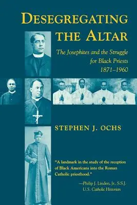 Desegregating the Altar: Josephites și lupta pentru preoți negri, 1871--1960 - Desegregating the Altar: The Josephites and the Struggle for Black Priests, 1871--1960