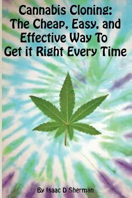 Clonarea canabisului: Modul ușor, ieftin și eficient de a reuși de fiecare dată - Cannabis Cloning: the Easy, Cheap, and Effective Way to Get It Right Every Time