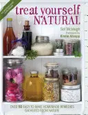 Tratează-te natural: Peste 50 de remedii naturale ușor de realizat pentru minte și corp - Treat Yourself Natural: Over 50 Easy to Make Natural Remedies for Mind and Body