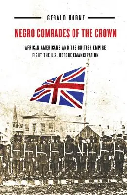Negrii tovarăși ai Coroanei: Afro-americanii și Imperiul Britanic luptă împotriva Statelor Unite înainte de emancipare - Negro Comrades of the Crown: African Americans and the British Empire Fight the U.S. Before Emancipation